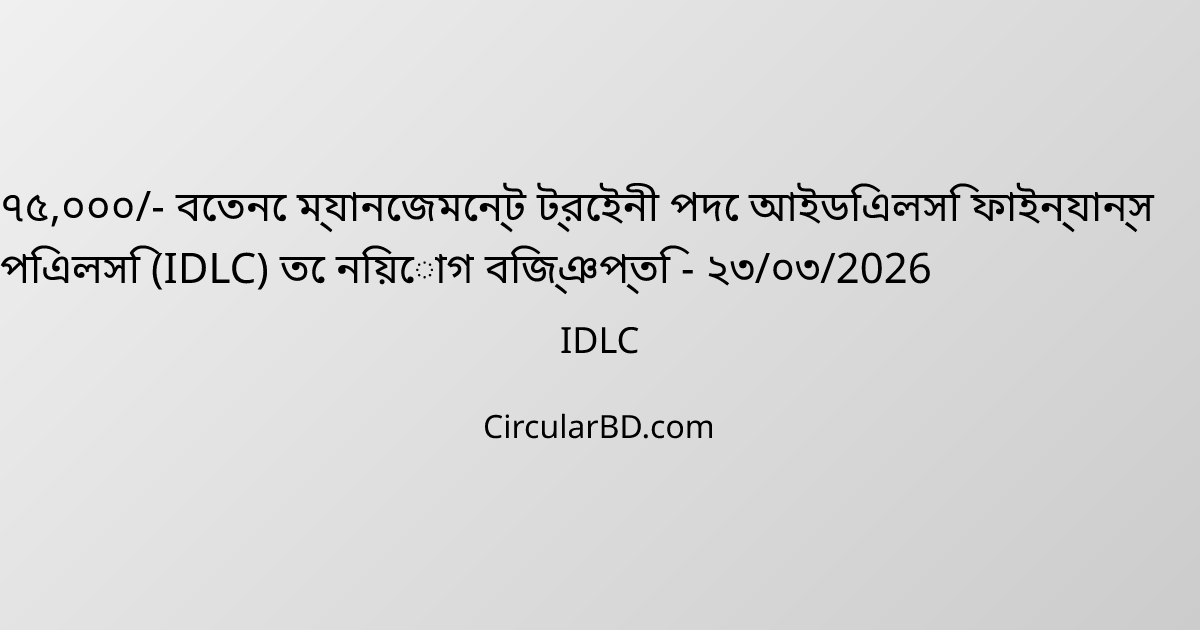 ৭৫,০০০/- বেতনে ম্যানেজমেন্ট ট্রেইনী পদে আইডিএলসি ফাইন্যান্স পিএলসি (IDLC) তে নিয়োগ বিজ্ঞপ্তি - ২৩/০৩/2026