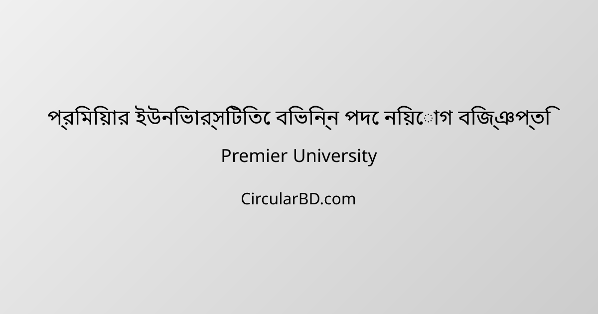 প্রিমিয়ার ইউনিভার্সিটিতে বিভিন্ন পদে নিয়োগ বিজ্ঞপ্তি 