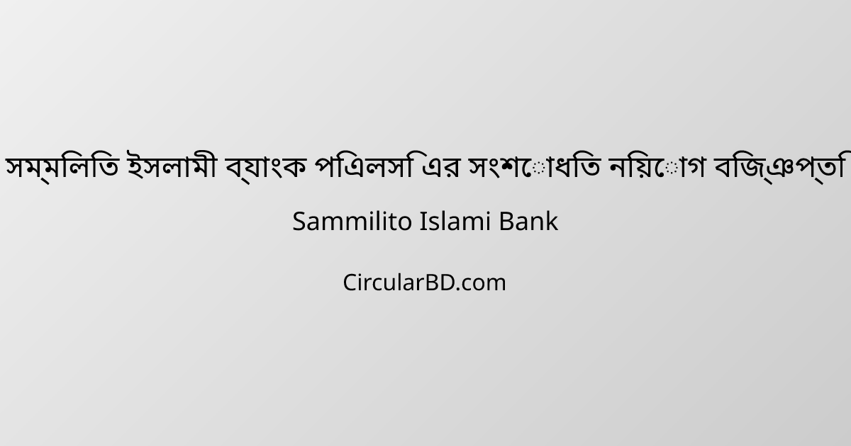 সম্মিলিত ইসলামী ব্যাংক পিএলসি এর সংশোধিত নিয়োগ বিজ্ঞপ্তি