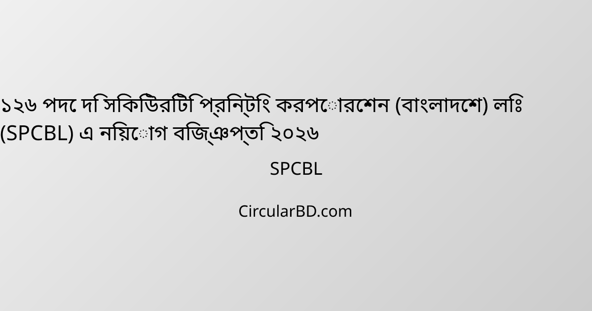 ১২৬ পদে দি সিকিউরিটি প্রিন্টিং করপোরেশন (বাংলাদেশ) লিঃ (SPCBL) এ নিয়োগ বিজ্ঞপ্তি ২০২৬