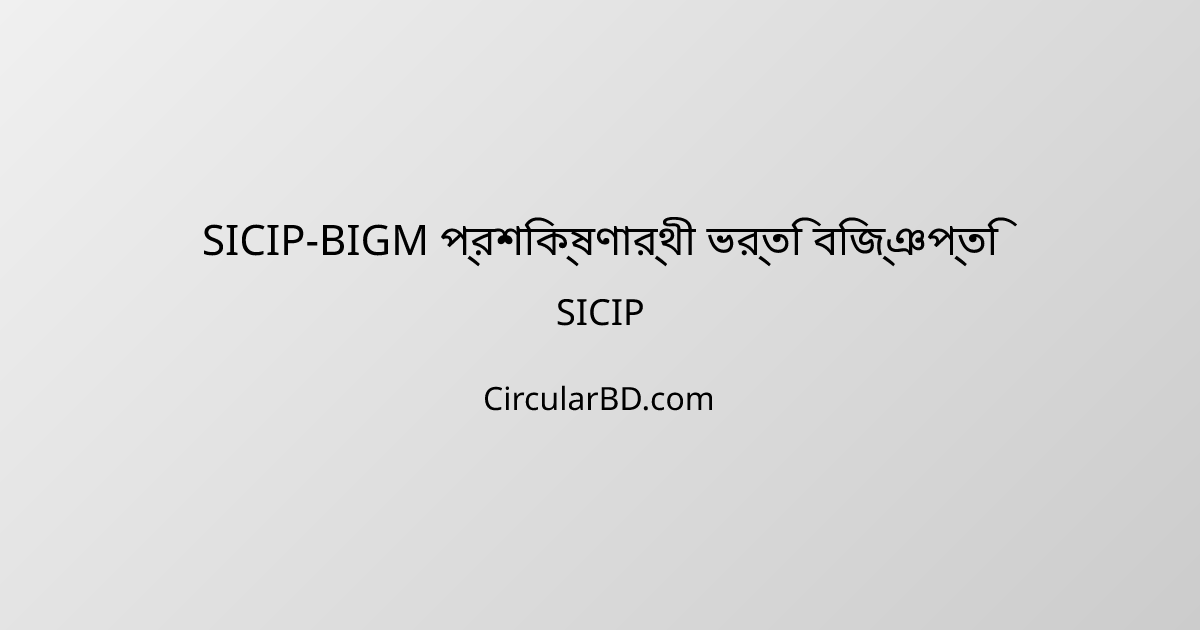SICIP-BIGM প্রশিক্ষণার্থী ভর্তি বিজ্ঞপ্তি